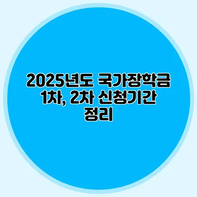 2025년도 국가장학금 1차, 2차 신청기간 정리