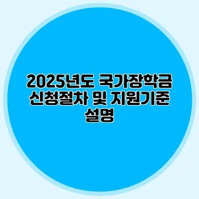 2025년도 국가장학금 신청절차 및 지원기준 설명
