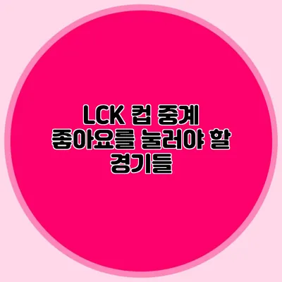 LCK 컵 중계 좋아요를 눌러야 할 경기들