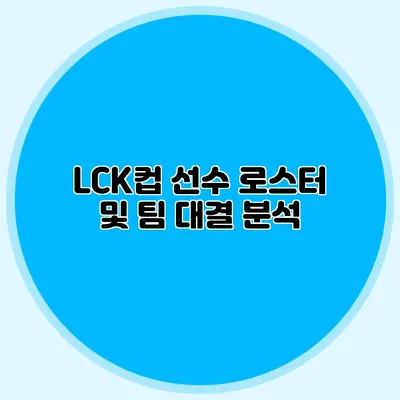 LCK컵 선수 로스터 및 팀 대결 분석