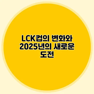 LCK컵의 변화와 2025년의 새로운 도전