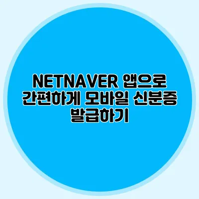 NETNAVER 앱으로 간편하게 모바일 신분증 발급하기