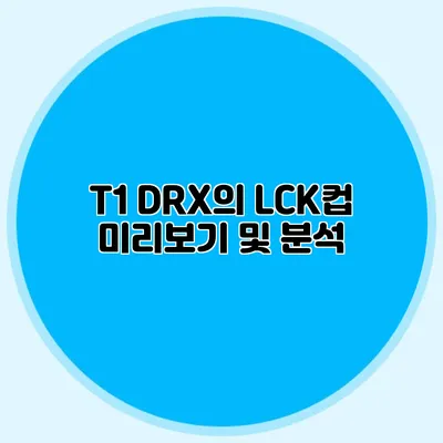T1 DRX의 LCK컵 미리보기 및 분석