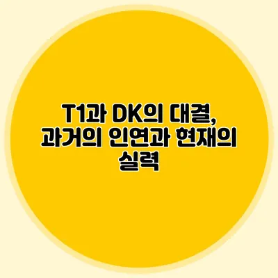 T1과 DK의 대결, 과거의 인연과 현재의 실력