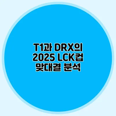 T1과 DRX의 2025 LCK컵 맞대결 분석