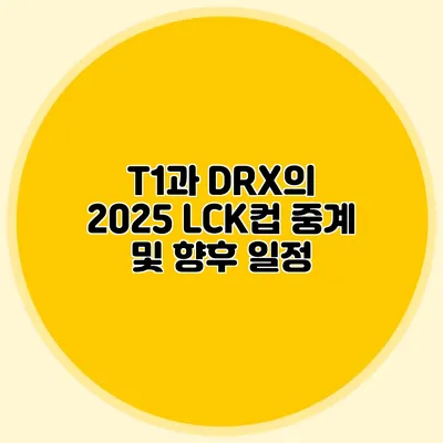 T1과 DRX의 2025 LCK컵 중계 및 향후 일정