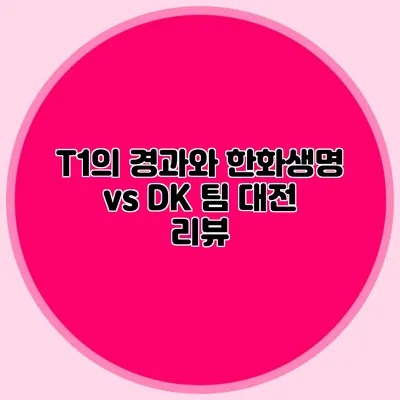 T1의 경과와 한화생명 vs DK 팀 대전 리뷰