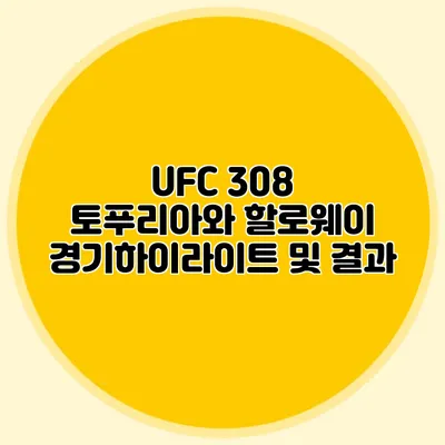 UFC 308 토푸리아와 할로웨이 경기하이라이트 및 결과
