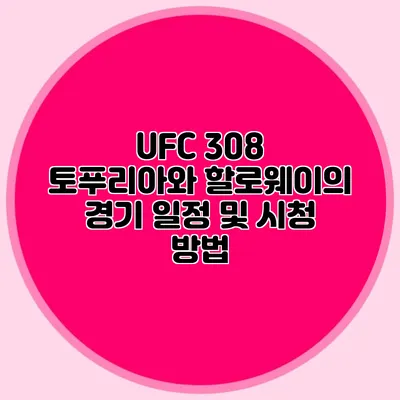 UFC 308 토푸리아와 할로웨이의 경기 일정 및 시청 방법