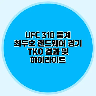 UFC 310 중계 최두호 랜드웨어 경기 TKO 결과 및 하이라이트