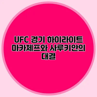 UFC 경기 하이라이트 마카체프와 사루키안의 대결