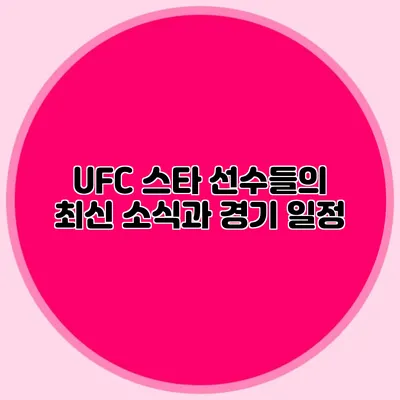 UFC 스타 선수들의 최신 소식과 경기 일정
