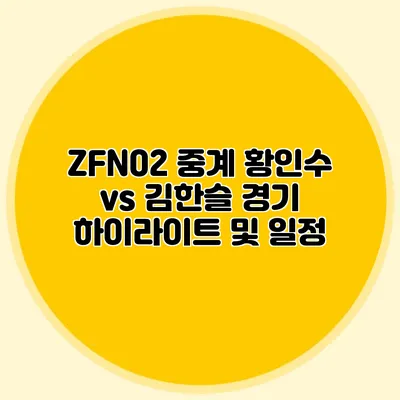 ZFN02 중계 황인수 vs 김한슬 경기 하이라이트 및 일정
