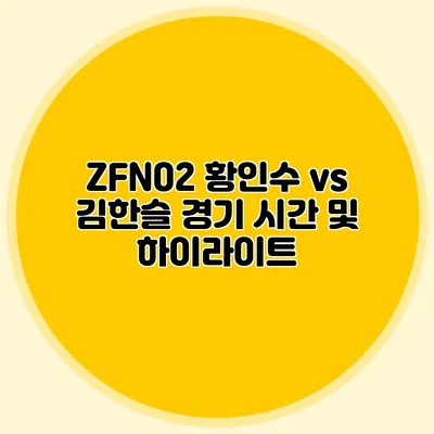 ZFN02 황인수 vs 김한슬 경기 시간 및 하이라이트