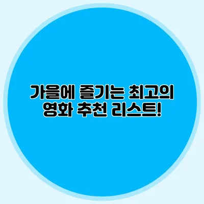 가을에 즐기는 최고의 영화 추천 리스트!