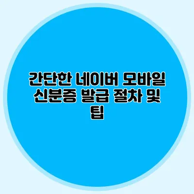 간단한 네이버 모바일 신분증 발급 절차 및 팁