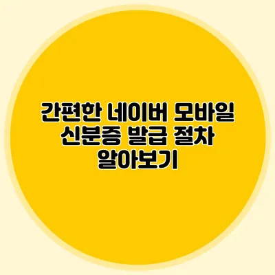 간편한 네이버 모바일 신분증 발급 절차 알아보기