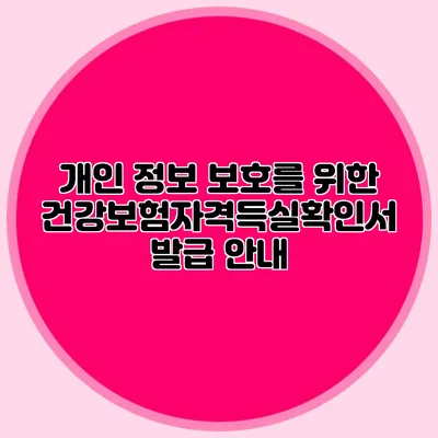 개인 정보 보호를 위한 건강보험자격득실확인서 발급 안내