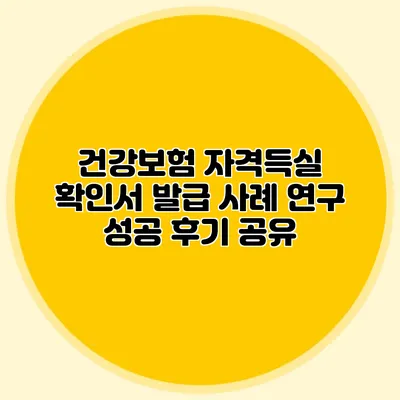 건강보험 자격득실 확인서 발급 사례 연구 성공 후기 공유