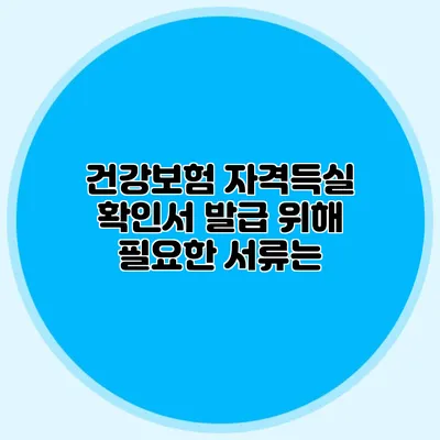 건강보험 자격득실 확인서 발급 위해 필요한 서류는?