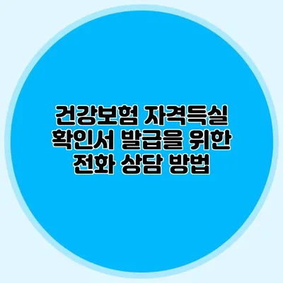 건강보험 자격득실 확인서 발급을 위한 전화 상담 방법