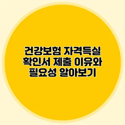 건강보험 자격득실 확인서 제출 이유와 필요성 알아보기