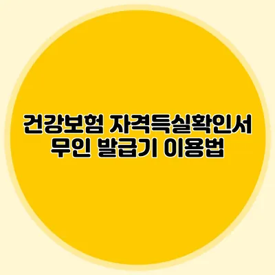 건강보험 자격득실확인서 무인 발급기 이용법