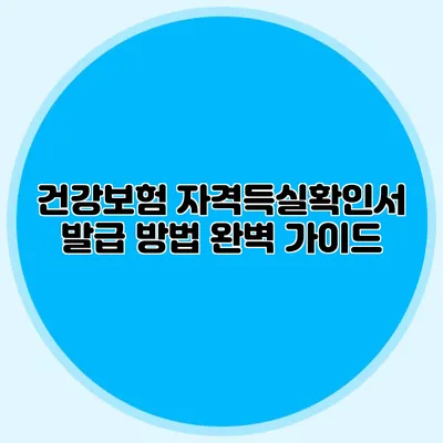 건강보험 자격득실확인서 발급 방법 완벽 가이드