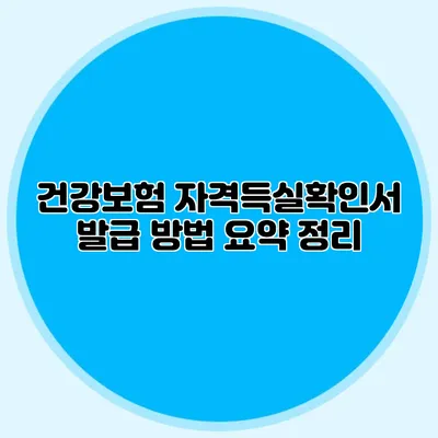 건강보험 자격득실확인서 발급 방법 요약 정리