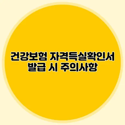 건강보험 자격득실확인서 발급 시 주의사항