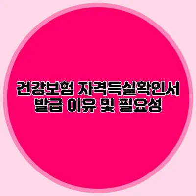 건강보험 자격득실확인서 발급 이유 및 필요성