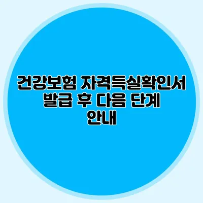 건강보험 자격득실확인서 발급 후 다음 단계 안내