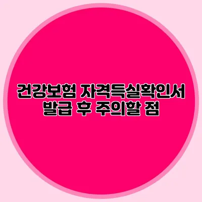 건강보험 자격득실확인서 발급 후 주의할 점