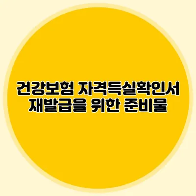 건강보험 자격득실확인서 재발급을 위한 준비물