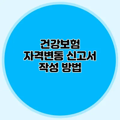 건강보험 자격변동 신고서 작성 방법