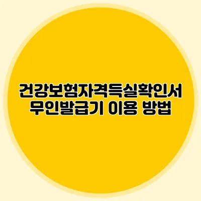 건강보험자격득실확인서 무인발급기 이용 방법