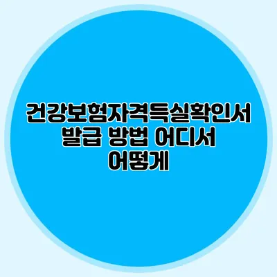 건강보험자격득실확인서 발급 방법 어디서 어떻게?