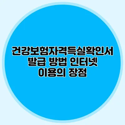 건강보험자격득실확인서 발급 방법 인터넷 이용의 장점