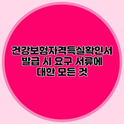 건강보험자격득실확인서 발급 시 요구 서류에 대한 모든 것