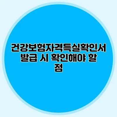 건강보험자격득실확인서 발급 시 확인해야 할 점