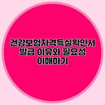 건강보험자격득실확인서 발급 이유와 필요성 이해하기