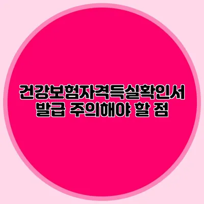 건강보험자격득실확인서 발급 주의해야 할 점