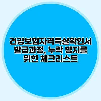 건강보험자격득실확인서 발급과정, 누락 방지를 위한 체크리스트