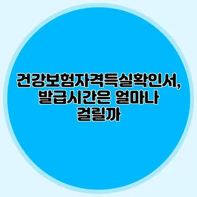 건강보험자격득실확인서, 발급시간은 얼마나 걸릴까?
