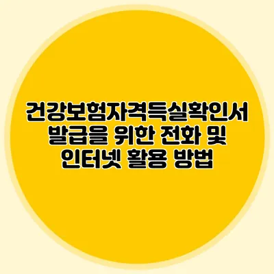 건강보험자격득실확인서 발급을 위한 전화 및 인터넷 활용 방법