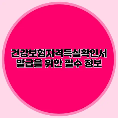 건강보험자격득실확인서 발급을 위한 필수 정보