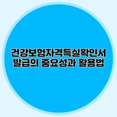 건강보험자격득실확인서 발급의 중요성과 활용법