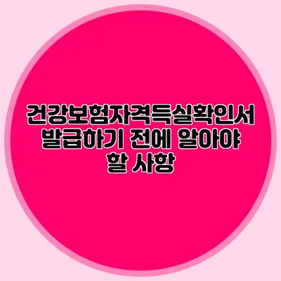 건강보험자격득실확인서 발급하기 전에 알아야 할 사항