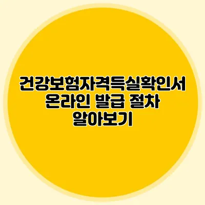 건강보험자격득실확인서 온라인 발급 절차 알아보기