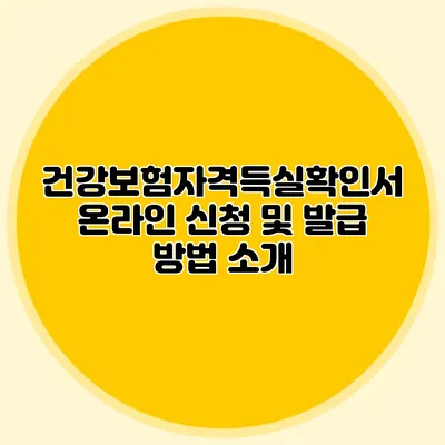 건강보험자격득실확인서 온라인 신청 및 발급 방법 소개